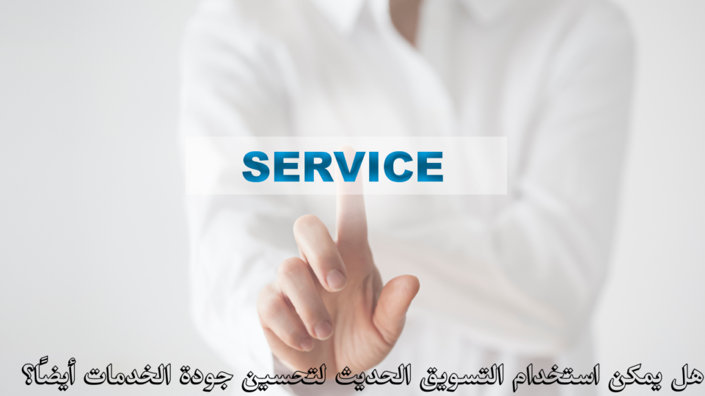 هل يمكن استخدام التسويق الحديث لتحسين جودة الخدمات أيضًا؟